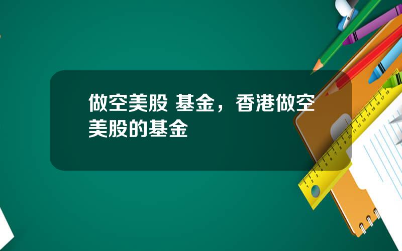 做空美股 基金，香港做空美股的基金